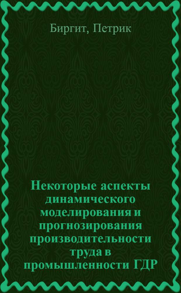 Некоторые аспекты динамического моделирования и прогнозирования производительности труда в промышленности ГДР : Автореф. дис. на соиск. учен. степ. канд. экон. наук : (08.00.11)