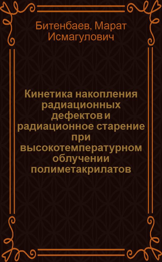 Кинетика накопления радиационных дефектов и радиационное старение при высокотемпературном облучении полиметакрилатов : Автореф. дис. на соиск. учен. степ. канд. физ.-мат. наук : (01.04.07)