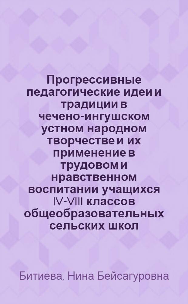Прогрессивные педагогические идеи и традиции в чечено-ингушском устном народном творчестве и их применение в трудовом и нравственном воспитании учащихся IV-VIII классов общеобразовательных сельских школ : (На материале Чечено-Ингуш. АССР) : Автореф. дис. на соиск. учен. степ. канд. пед. наук : (13.00.01)