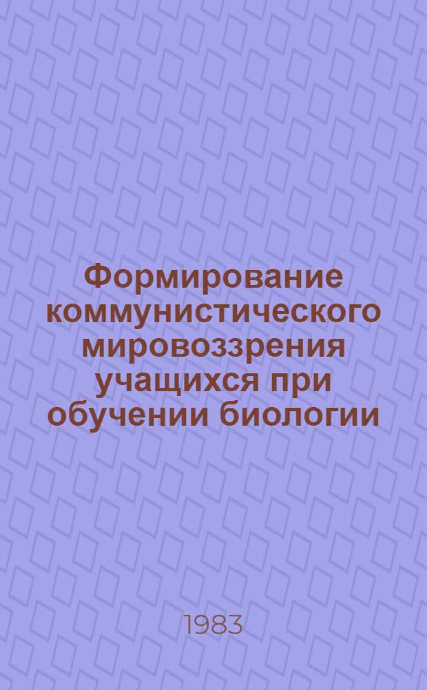 Формирование коммунистического мировоззрения учащихся при обучении биологии : В помощь учителю