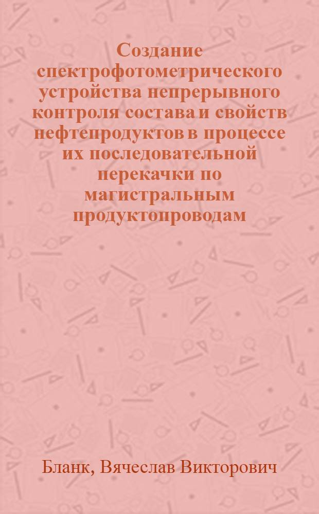 Создание спектрофотометрического устройства непрерывного контроля состава и свойств нефтепродуктов в процессе их последовательной перекачки по магистральным продуктопроводам : Автореф. дис. на соиск. учен. степ. к. т. н
