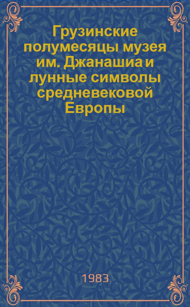 Грузинские полумесяцы музея им. Джанашиа и лунные символы средневековой Европы : Доклад : IV Междунар. симпоз. по груз. искусству