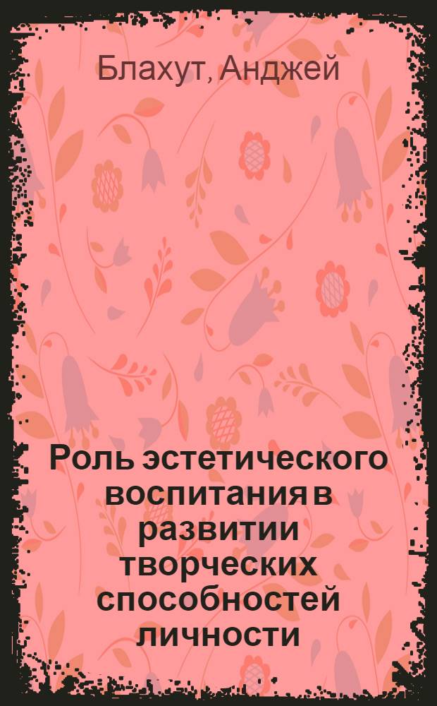 Роль эстетического воспитания в развитии творческих способностей личности : Автореф. дис. на соиск. учен. степ. канд. филос. наук : (09.00.04)