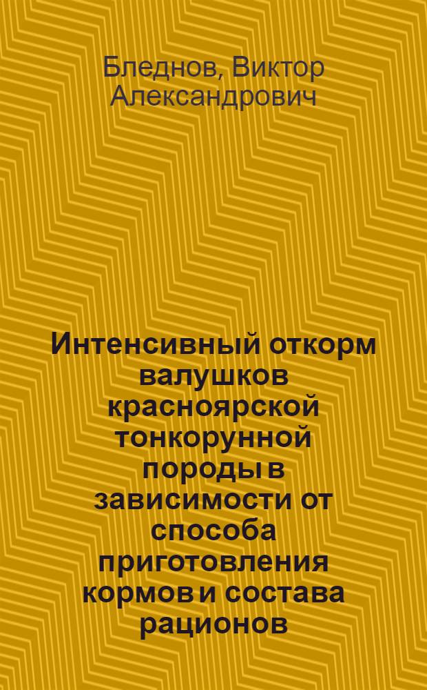 Интенсивный откорм валушков красноярской тонкорунной породы в зависимости от способа приготовления кормов и состава рационов : Автореф. дис. на соиск. учен. степ. канд. с.-х. наук : (06.02.02)
