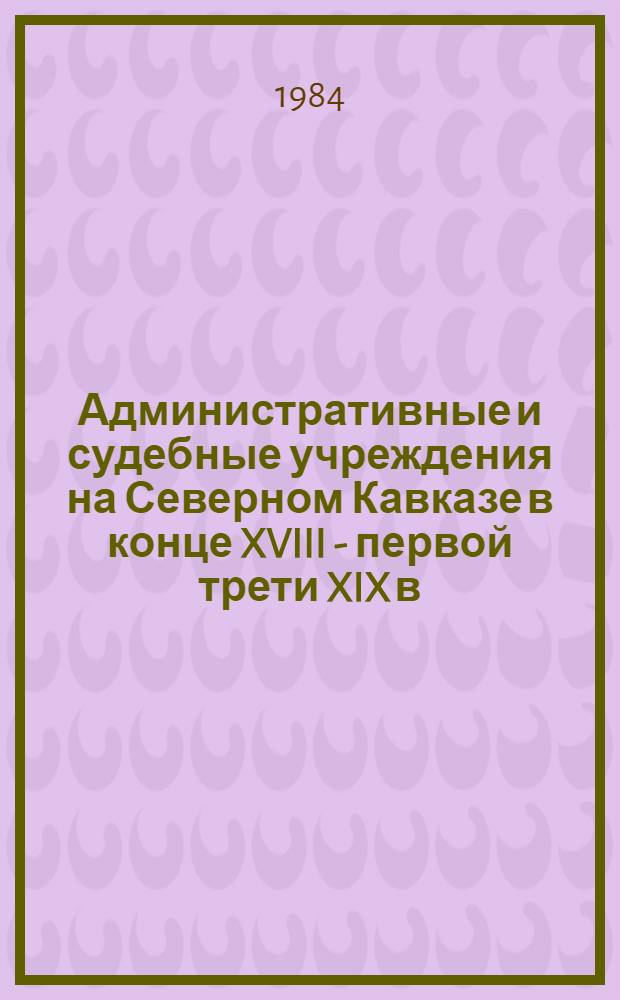 Административные и судебные учреждения на Северном Кавказе в конце XVIII - первой трети XIX в. : Автореф. дис. на соиск. учен. степ. канд. ист. наук : (07.00.02)