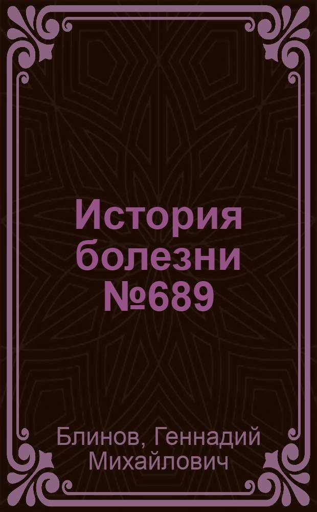 История болезни № 689 : Записки психиатра : Докум. повесть