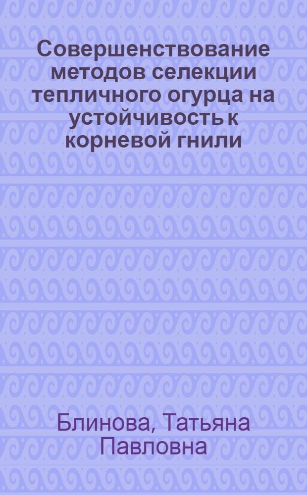 Совершенствование методов селекции тепличного огурца на устойчивость к корневой гнили : Автореф. дис. на соиск. учен. степ. к. с.-х. н