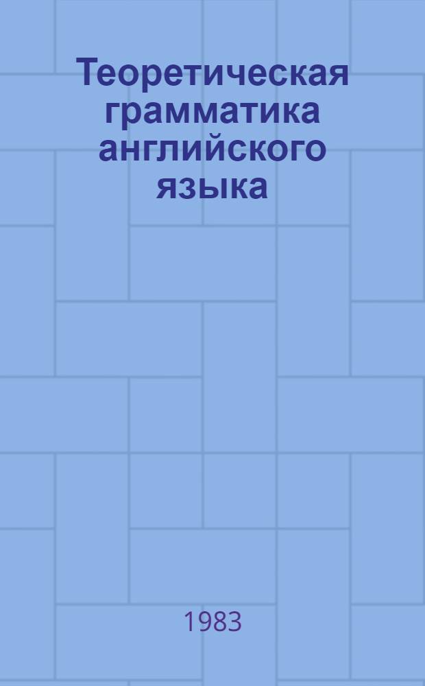 Теоретическая грамматика английского языка : Учеб. для пед. ин-тов по спец. 2103 "Иностр. яз."