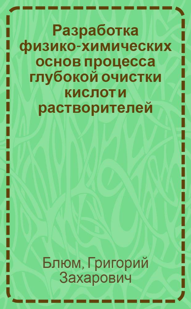 Разработка физико-химических основ процесса глубокой очистки кислот и растворителей : Автореф. дис. на соиск. учен. степ. д. х. н. в форме науч. докл