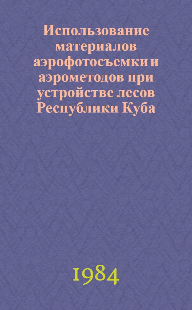 Использование материалов аэрофотосъемки и аэрометодов при устройстве лесов Республики Куба : Доклад
