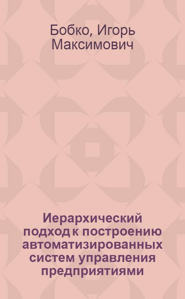 Иерархический подход к построению автоматизированных систем управления предприятиями : (Основные концепции и решения)