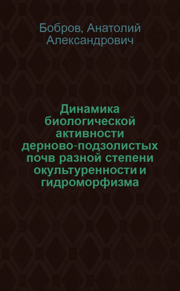 Динамика биологической активности дерново-подзолистых почв разной степени окультуренности и гидроморфизма : Автореф. дис. на соиск. учен. степ. канд. биол. наук : (06.01.03)