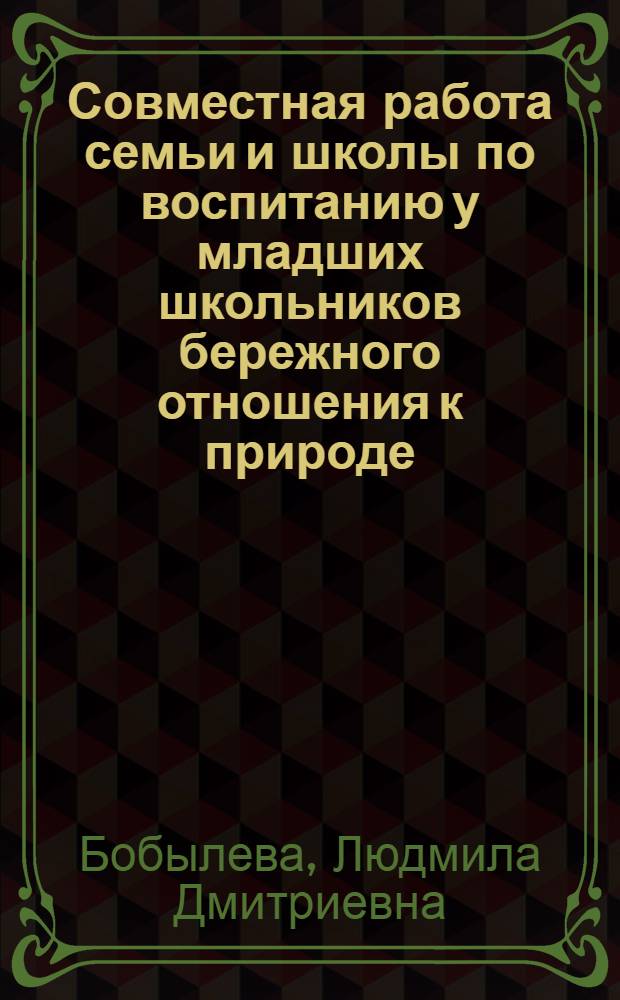 Совместная работа семьи и школы по воспитанию у младших школьников бережного отношения к природе : Автореф. дис. на соиск. учен. степ. канд. пед. наук : (13.00.01)