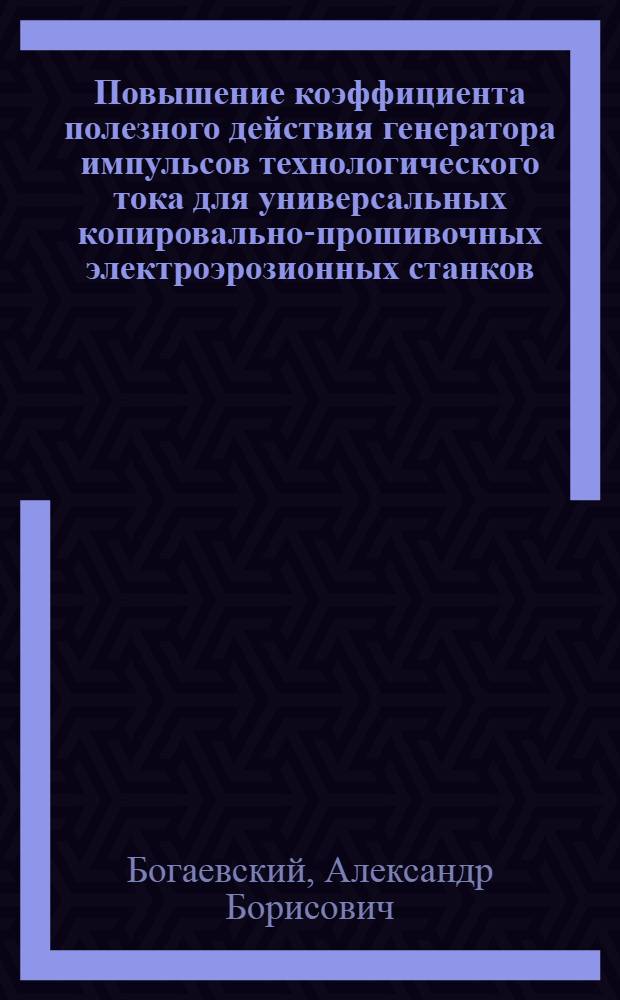 Повышение коэффициента полезного действия генератора импульсов технологического тока для универсальных копировально-прошивочных электроэрозионных станков : Автореф. дис. на соиск. учен. степ. к. т. н