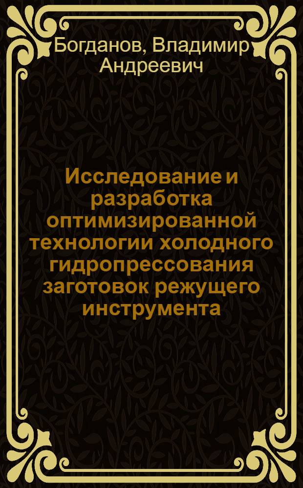 Исследование и разработка оптимизированной технологии холодного гидропрессования заготовок режущего инструмента : Автореф. дис. на соиск. учен. степ. к. т. н