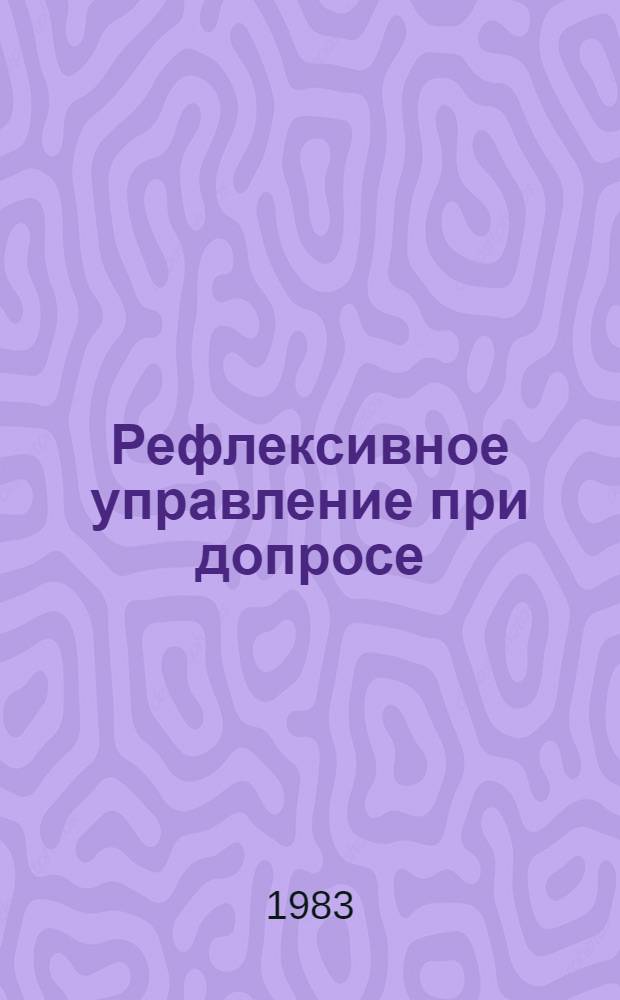 Рефлексивное управление при допросе : Учеб. пособие