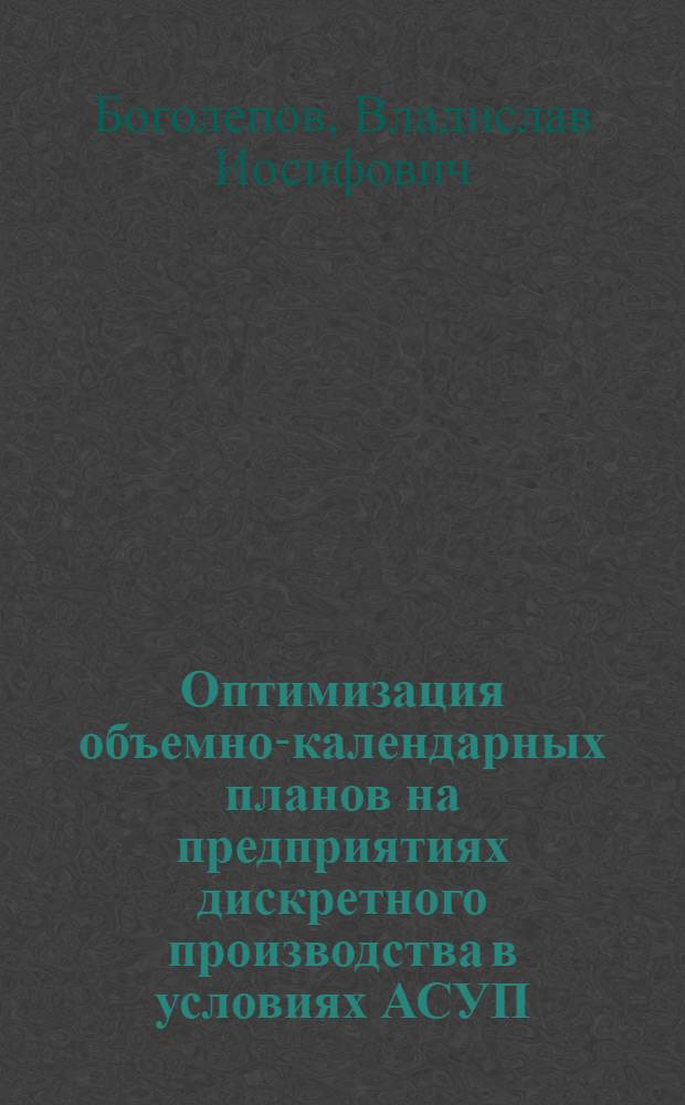 Оптимизация объемно-календарных планов на предприятиях дискретного производства в условиях АСУП : (Единич. и мелкосерийн. пр-во) : Автореф. дис. на соиск. учен. степ. канд. экон. наук : (08.00.13)