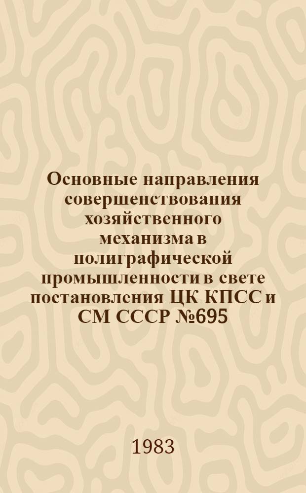 Основные направления совершенствования хозяйственного механизма в полиграфической промышленности в свете постановления ЦК КПСС и СМ СССР № 695 : Учеб. пособие для слушателей фак. повышения квалификации