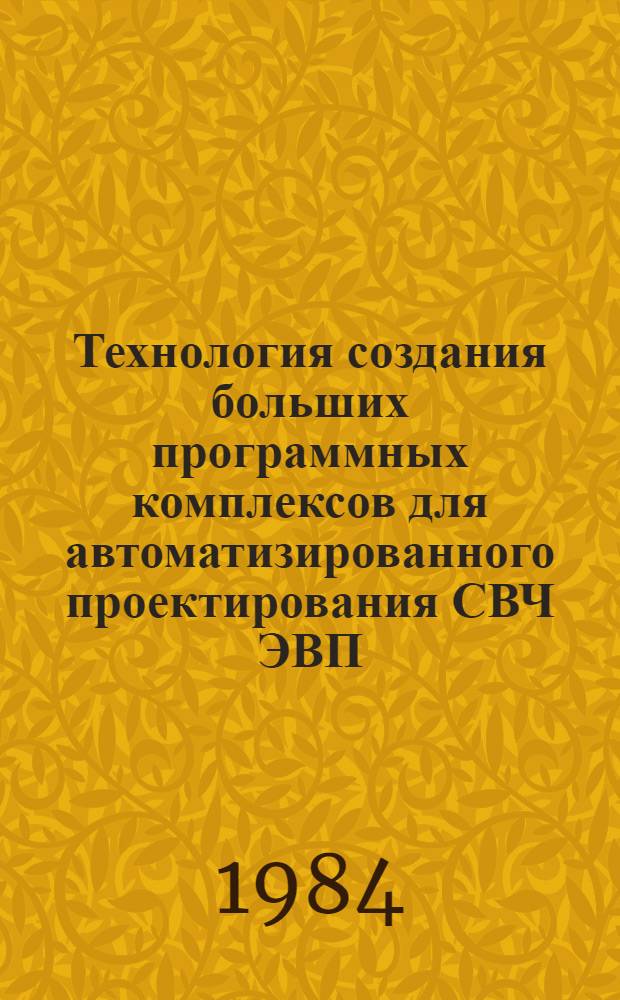 Технология создания больших программных комплексов для автоматизированного проектирования СВЧ ЭВП : (По данным отеч. и зарубеж. печати за 1974-1984 гг.)