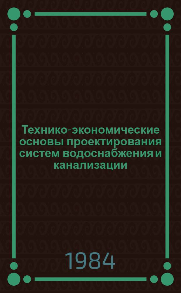 Технико-экономические основы проектирования систем водоснабжения и канализации : Учеб. пособие