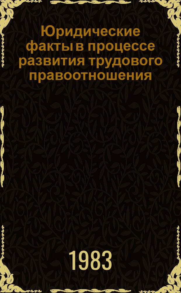 Юридические факты в процессе развития трудового правоотношения : Автореф. дис. на соиск. учен. степ. канд. юрид. наук : (12.00.05)