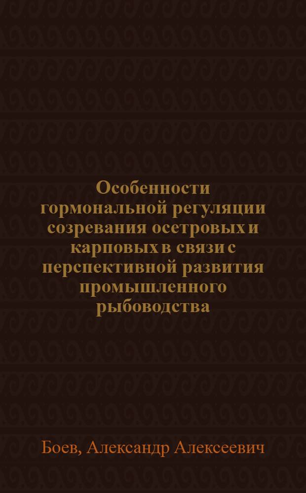 Особенности гормональной регуляции созревания осетровых и карповых в связи с перспективной развития промышленного рыбоводства : Автореф. дис. на соиск. учен. степ. канд. биол. наук : (03.00.10)