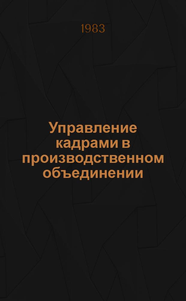 Управление кадрами в производственном объединении : Учеб. пособие по спец. 1709, 1738