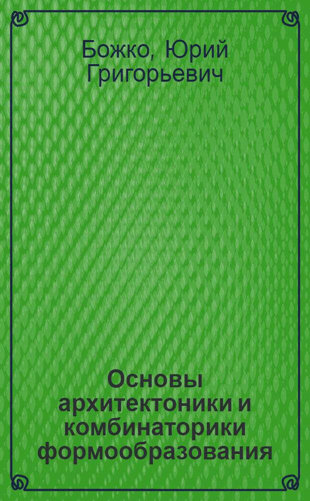 Основы архитектоники и комбинаторики формообразования : Учеб. пособие для вузов по спец. "Пром. искусство"