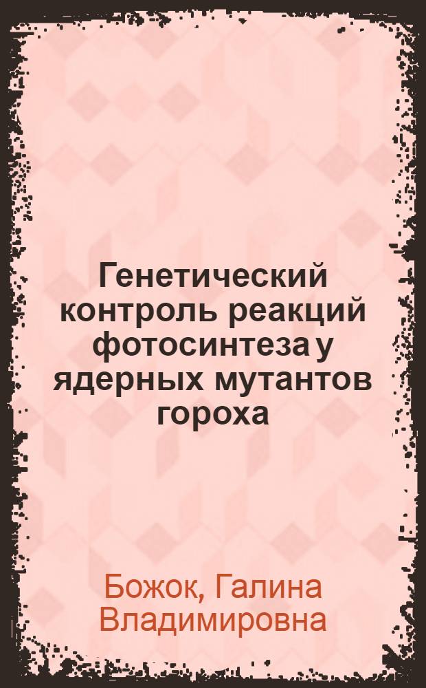 Генетический контроль реакций фотосинтеза у ядерных мутантов гороха : Автореф. дис. на соиск. учен. степ. к. б. н
