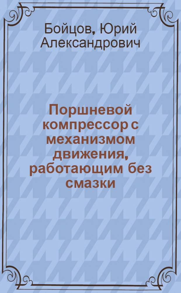 Поршневой компрессор с механизмом движения, работающим без смазки : Автореф. дис. на соиск. учен. степ. канд. техн. наук : (05.04.06)