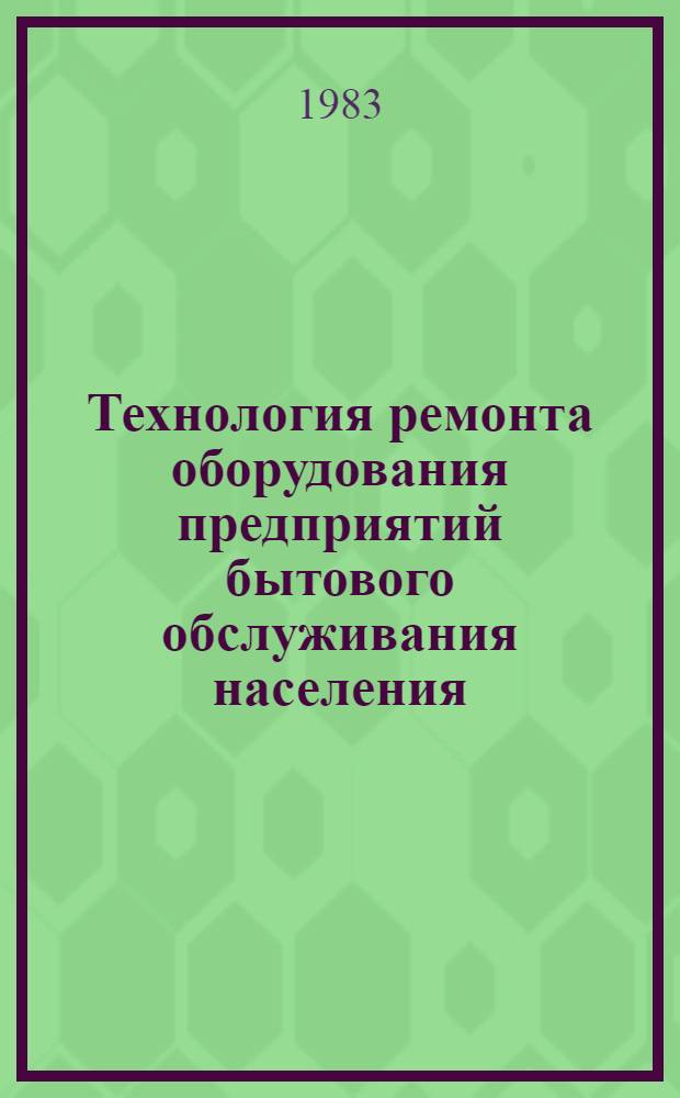 Технология ремонта оборудования предприятий бытового обслуживания населения : Учеб. для втузов по спец. "Машины и аппараты лег. пром-сти"