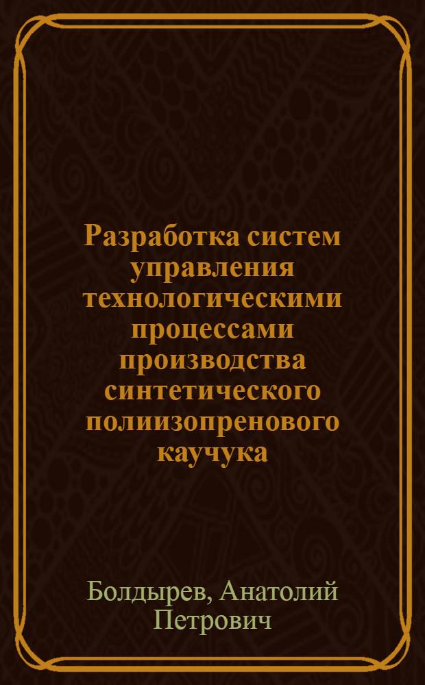 Разработка систем управления технологическими процессами производства синтетического полиизопренового каучука : Автореф. дис. на соиск. учен. степ. к. т. н