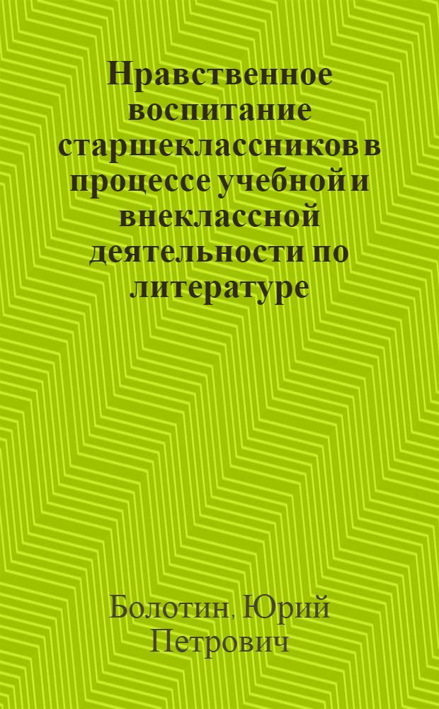Нравственное воспитание старшеклассников в процессе учебной и внеклассной деятельности по литературе : Автореф. дис. на соиск. учен. степ. канд. пед. наук : (13.00.01)