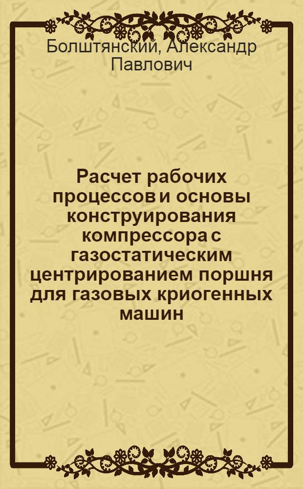 Расчет рабочих процессов и основы конструирования компрессора с газостатическим центрированием поршня для газовых криогенных машин : Автореф. дис. на соиск. учен. степ. к. т. н