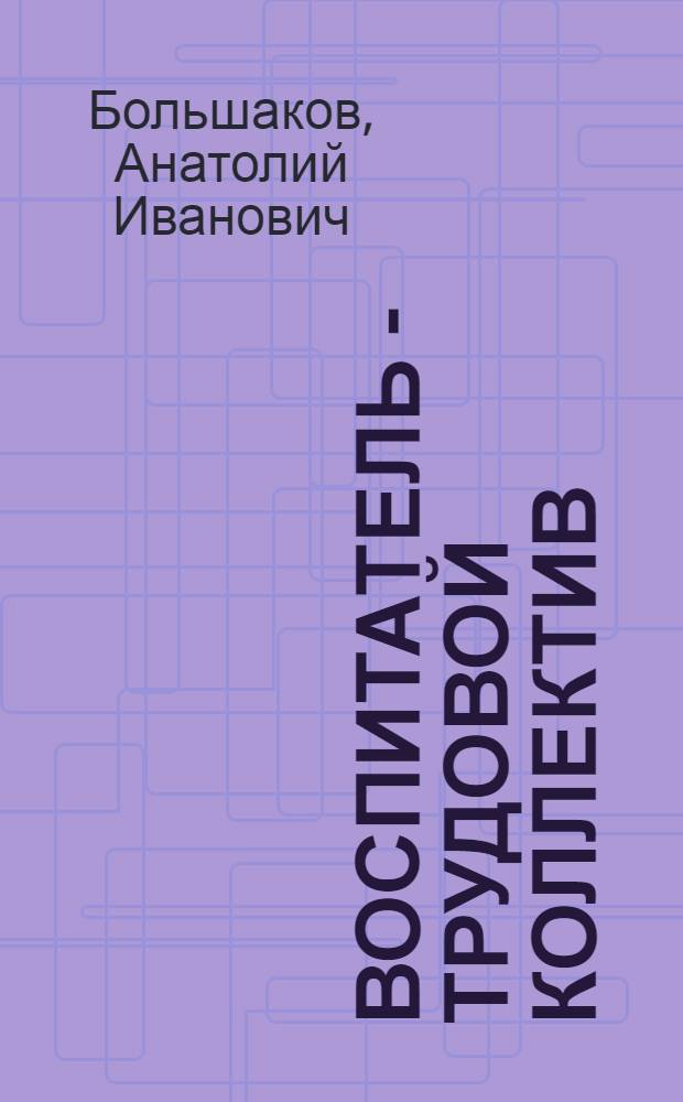 Воспитатель - трудовой коллектив : Тирасп. з-д литейн. машин им. С.М. Кирова