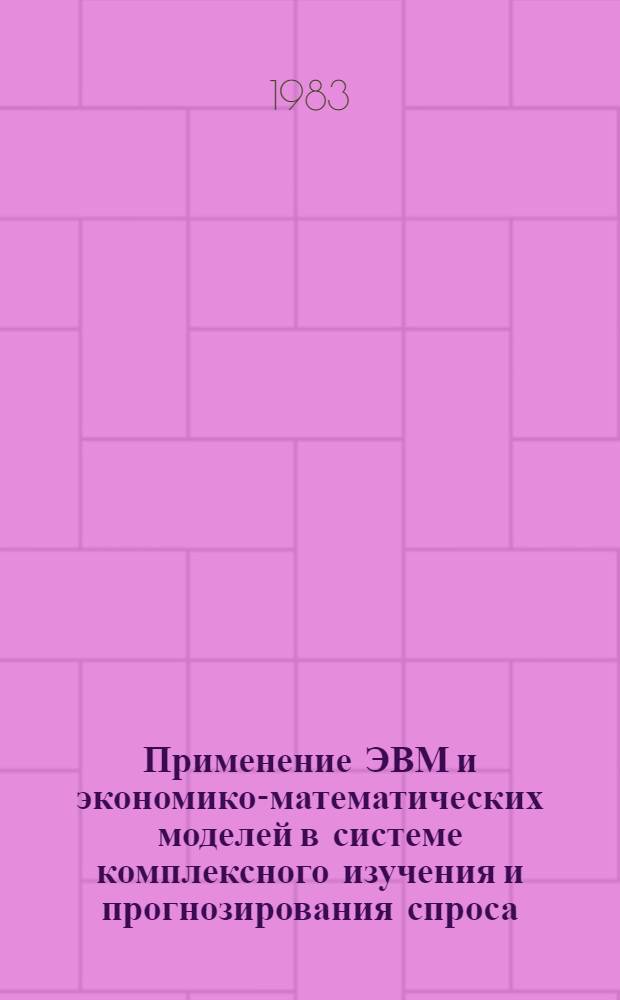 Применение ЭВМ и экономико-математических моделей в системе комплексного изучения и прогнозирования спроса