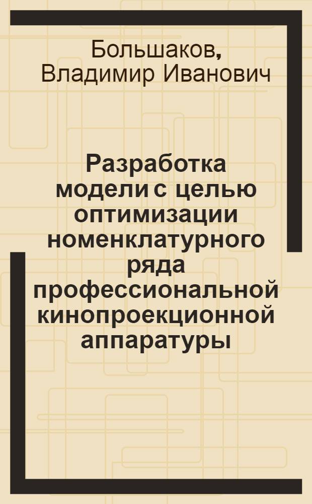 Разработка модели с целью оптимизации номенклатурного ряда профессиональной кинопроекционной аппаратуры : Автореф. дис. на соиск. учен. степ. к. т. н