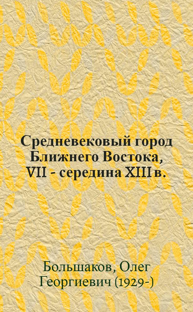Средневековый город Ближнего Востока, VII - середина XIII в. : Соц.-экон. отношения