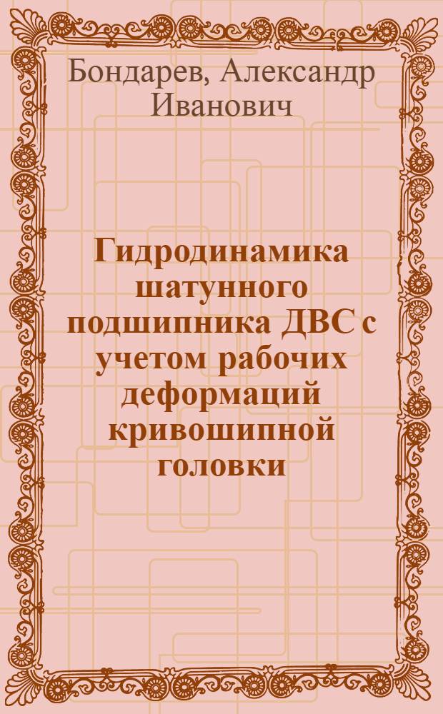 Гидродинамика шатунного подшипника ДВС с учетом рабочих деформаций кривошипной головки : Автореф. дис. на соиск. учен. степ. канд. техн. наук : (05.04.02)