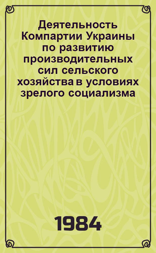 Деятельность Компартии Украины по развитию производительных сил сельского хозяйства в условиях зрелого социализма : Автореф. дис. на соиск. учен. степ. д-ра ист. наук : (07.00.01)