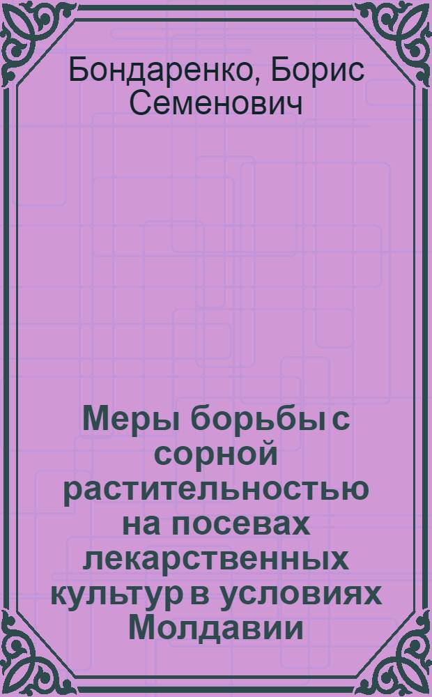 Меры борьбы с сорной растительностью на посевах лекарственных культур в условиях Молдавии : Автореф. дис. на соиск. учен. степ. канд. с.-х. наук : (06.01.01)