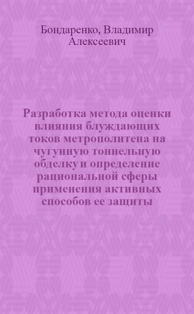 Разработка метода оценки влияния блуждающих токов метрополитена на чугунную тоннельную обделку и определение рациональной сферы применения активных способов ее защиты : Автореф. дис. на соиск. учен. степ. канд. техн. наук : (05.22.09)