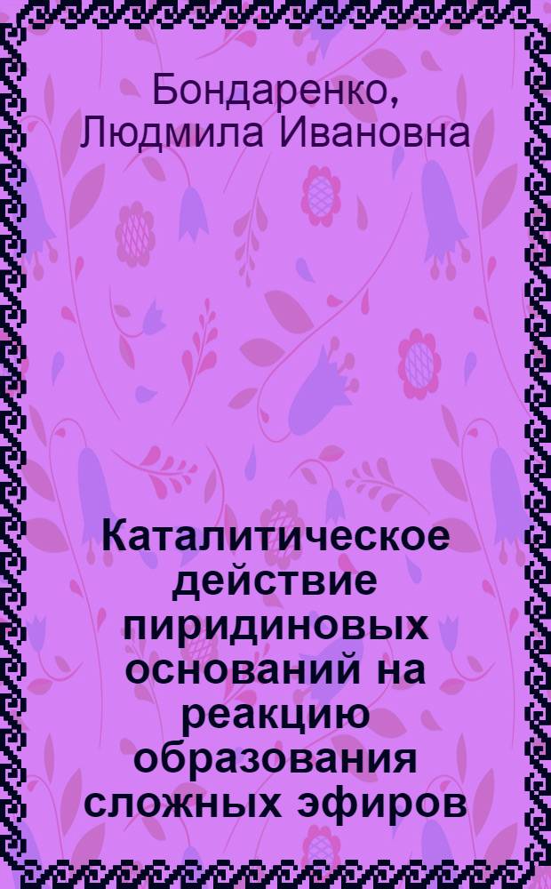 Каталитическое действие пиридиновых оснований на реакцию образования сложных эфиров : Автореф. дис. на соиск. учен. степ. канд. хим. наук : (02.00.03)