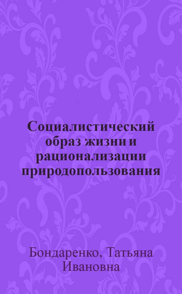 Социалистический образ жизни и рационализации природопользования : Автореф. дис. на соиск. учен. степ. к. э. н