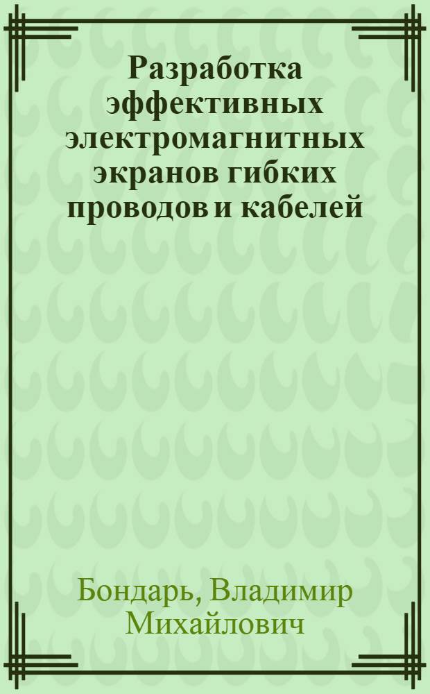 Разработка эффективных электромагнитных экранов гибких проводов и кабелей : Автореф. дис. на соиск. учен. степ. канд. техн. наук : (05.09.02)