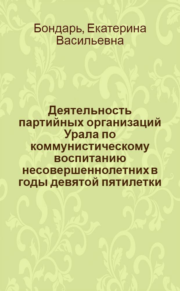 Деятельность партийных организаций Урала по коммунистическому воспитанию несовершеннолетних в годы девятой пятилетки : (На материалах парт. орг. Свердлов. и Перм. обл.) : Автореф. дис. на соиск. учен. степ. канд. ист. наук : (07.00.01)
