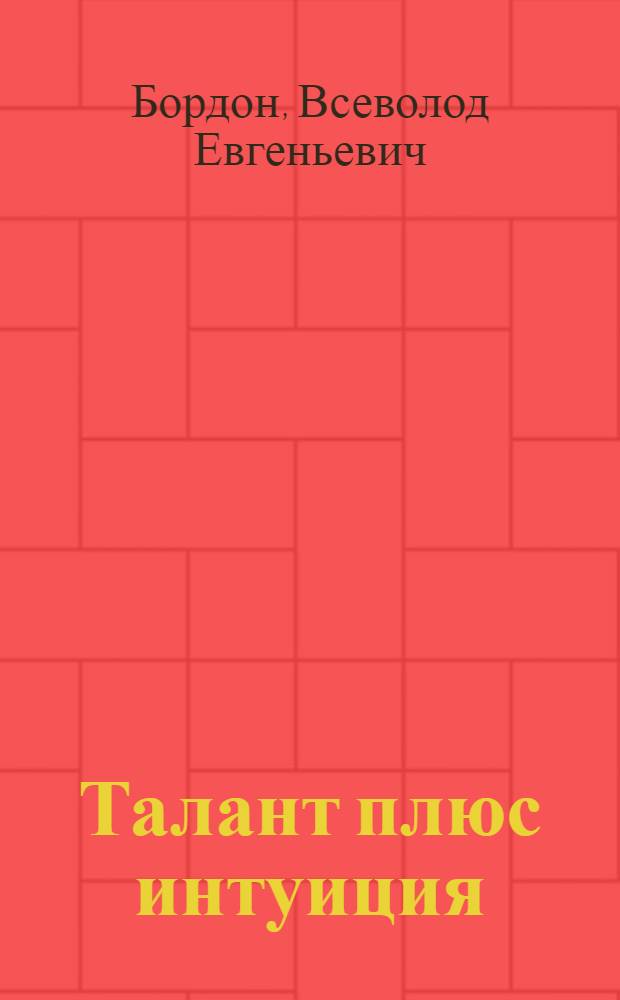 Талант плюс интуиция : Науч.-попул. очерк о творчестве П.Н. Чирвинского