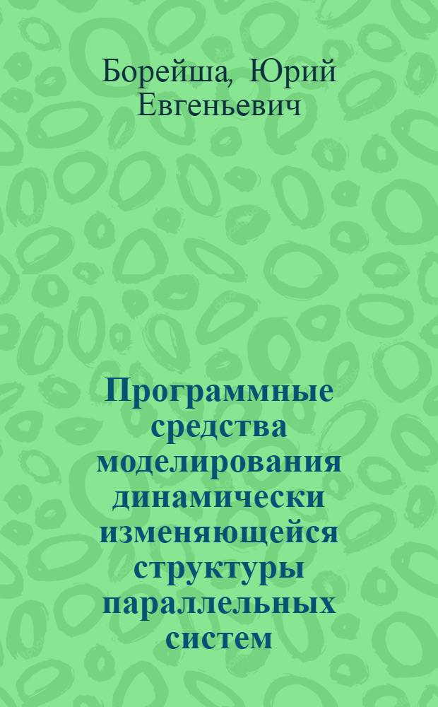 Программные средства моделирования динамически изменяющейся структуры параллельных систем : Автореф. дис. на соиск. учен. степ. канд. физ.-мат. наук : (01.01.10)