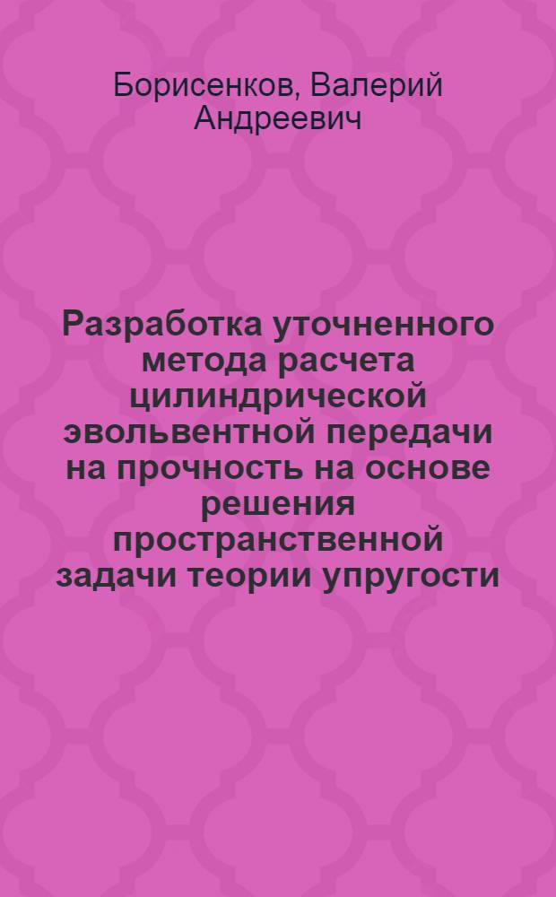 Разработка уточненного метода расчета цилиндрической эвольвентной передачи на прочность на основе решения пространственной задачи теории упругости : Автореф. дис. на соиск. учен. степ. к. т. н