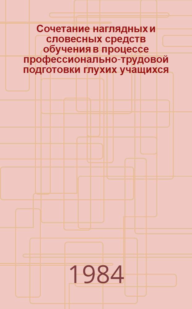 Сочетание наглядных и словесных средств обучения в процессе профессионально-трудовой подготовки глухих учащихся : Учеб.-метод. пособие